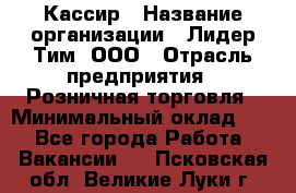 Кассир › Название организации ­ Лидер Тим, ООО › Отрасль предприятия ­ Розничная торговля › Минимальный оклад ­ 1 - Все города Работа » Вакансии   . Псковская обл.,Великие Луки г.